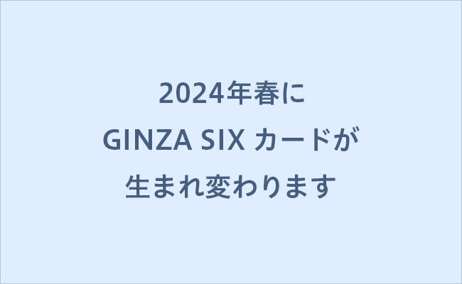 2024年春にGINZA SIXカードが生まれ変わります