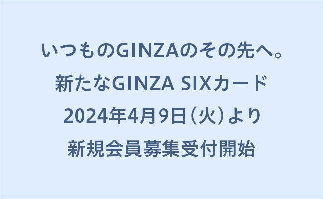 いつものGINZAのその先へ。新たなGINZA SIXカード 2024年4月9日(火)より新規会員募集受付開始