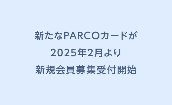 新たなPARCOカードが2025年2 月より新規会員募集受付開始