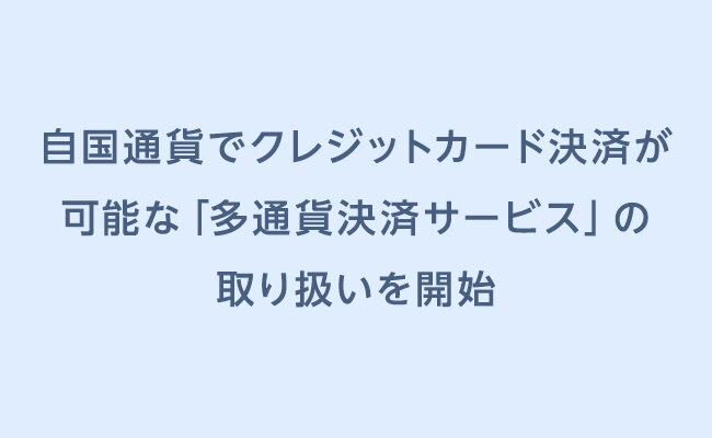 自国通貨でクレジットカード決済が可能な「多通貨決済サービス」の取り扱いを開始
